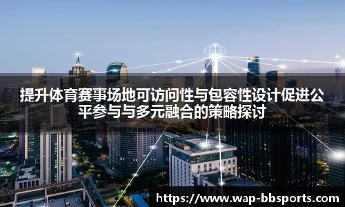 提升体育赛事场地可访问性与包容性设计促进公平参与与多元融合的策略探讨