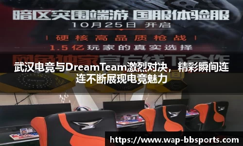 武汉电竞与DreamTeam激烈对决，精彩瞬间连连不断展现电竞魅力