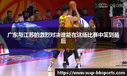 广东与江苏的激烈对决谁能在这场比赛中笑到最后