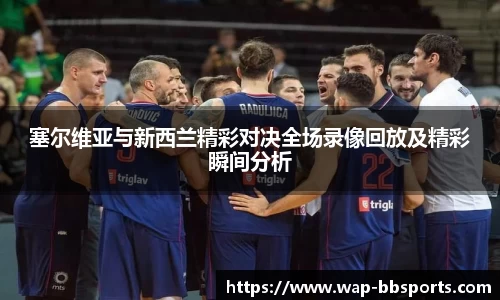 塞尔维亚与新西兰精彩对决全场录像回放及精彩瞬间分析
